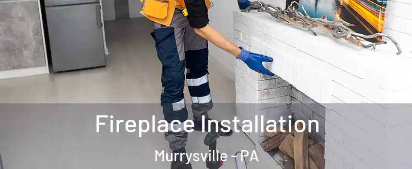  Fireplace Installation Murrysville - PA