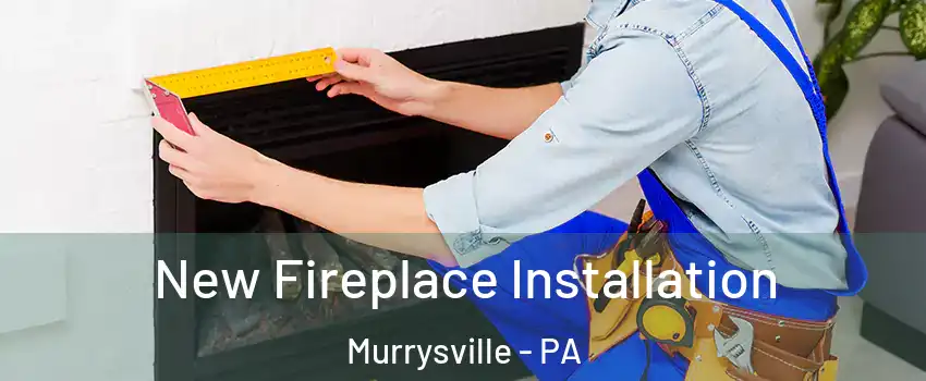  New Fireplace Installation Murrysville - PA