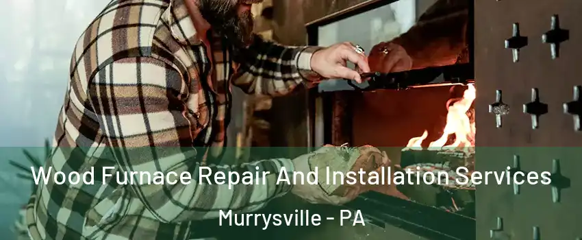  Wood Furnace Repair And Installation Services Murrysville - PA